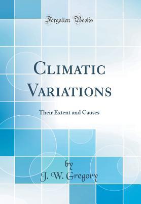 Read Climatic Variations: Their Extent and Causes (Classic Reprint) - John Walter Gregory | ePub