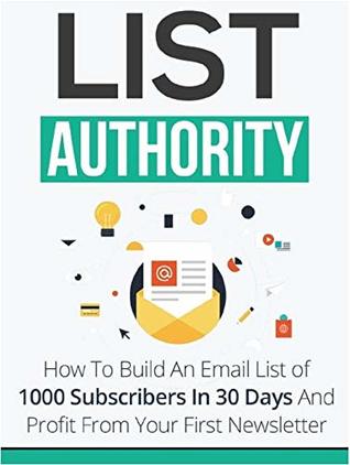 Read List Authority: How To Build An Email List of 1000 Subscribers In 30 Days And Profit From Your First Newsletter - Grimux DIY Marketing | PDF