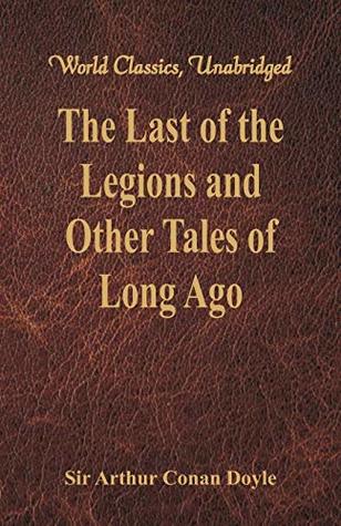 Read Online The Last of the Legions and Other Tales of Long Ago (World Classics, Unabridged) - Arthur Conan Doyle | PDF