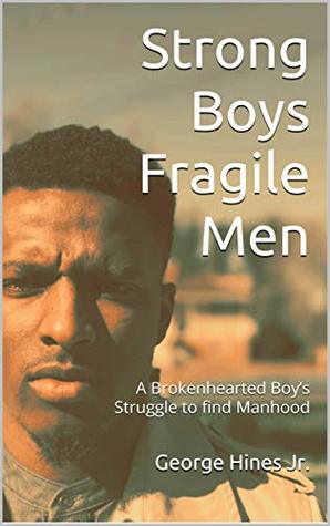 Download Strong Boys Fragile Men: A Brokenhearted Boy’s Struggle to find Manhood - George Hines Jr. file in PDF