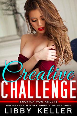 Read Creative Challenge: Erotica for Adults — Hottest Explicit Sex Short Stories Bundle - Libby Keller file in PDF