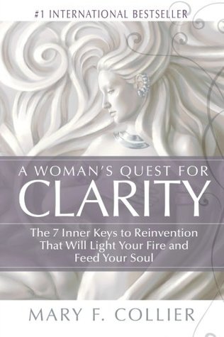 Read Online A Woman's Quest For Clarity: The 7 Inner Keys To Reinvention That Will Light Your Fire And Feed Your Soul - Mary F. Collier | ePub