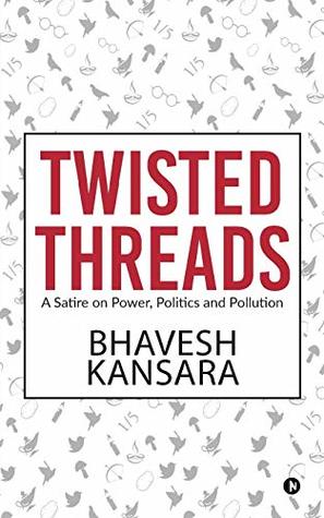 Download Twisted Threads: A Satire on Power, Politics and Pollution - Bhavesh Kansara | PDF