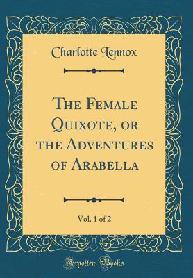 Read Online The Female Quixote, or the Adventures of Arabella, Vol. 1 of 2 (Classic Reprint) - Charlotte Lennox | ePub