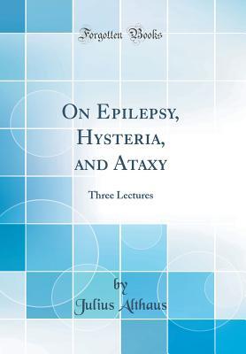Read Online On Epilepsy, Hysteria, and Ataxy: Three Lectures (Classic Reprint) - Julius Althaus file in PDF