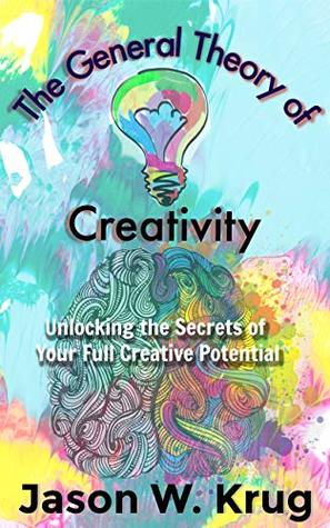 Full Download The General Theory of Creativity: Unlocking the Secrets of Your Full Creative Potential - Jason W Krug file in ePub