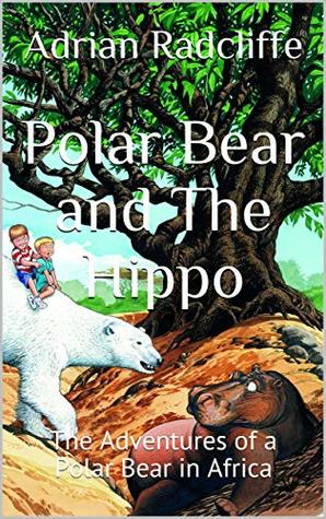 Read Online Polar Bear and The Hippo: The Adventures of a Polar Bear in Africa - Adrian Radcliffe file in PDF