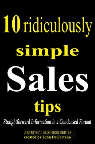Full Download 10 Ridiculously Simple Sales Tips (Artistic / Business Series) - John DeGaetano | PDF