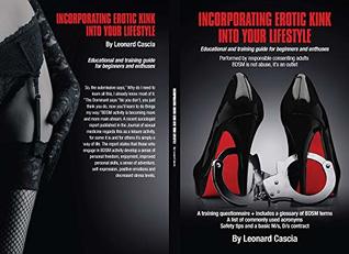 Full Download Incorporating erotic kink into your lifestyle.: Educational and training guide for beginners and enthuses. - Leonard Cascia | PDF