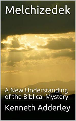 Download Melchizedek: A New Understanding of the Biblical Mystery - Kenneth Adderley file in PDF