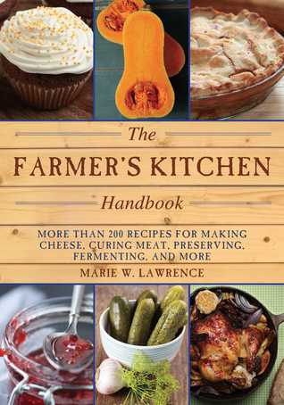 Read Online The Farmer's Kitchen Handbook: More Than 200 Recipes for Making Cheese, Curing Meat, Preserving, Fermenting, and More - Marie W. Lawrence file in ePub