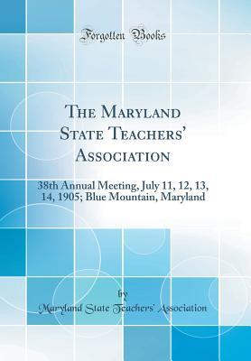 Full Download The Maryland State Teachers' Association: 38th Annual Meeting, July 11, 12, 13, 14, 1905; Blue Mountain, Maryland (Classic Reprint) - Maryland State Teachers Association file in PDF