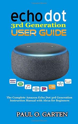 Read Online Echo Dot 3rd Generation User Guide: The Complete Amazon Echo 3rd Generation Instruction Manual with Alexa for Beginners - Paul O. Garten | PDF
