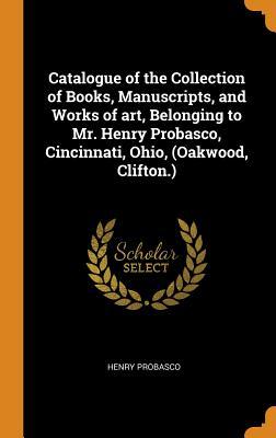 Read Catalogue of the Collection of Books, Manuscripts, and Works of Art, Belonging to Mr. Henry Probasco, Cincinnati, Ohio, (Oakwood, Clifton.) - Henry Probasco | ePub
