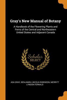 Read Online Gray's New Manual of Botany: A Handbook of the Flowering Plants and Ferns of the Central and Northeastern United States and Adjacent Canada - Asa Gray file in PDF