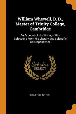 Read William Whewell, D. D., Master of Trinity College, Cambridge: An Account of His Writings with Selections from His Literary and Scientific Correspondence - Isaac Todhunter | ePub