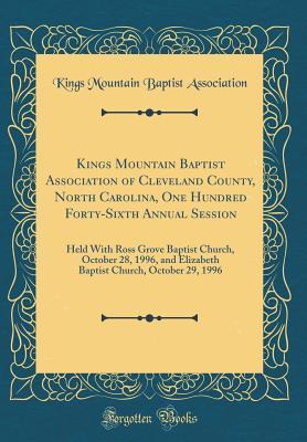 Full Download Kings Mountain Baptist Association of Cleveland County, North Carolina, One Hundred Forty-Sixth Annual Session: Held with Ross Grove Baptist Church, October 28, 1996, and Elizabeth Baptist Church, October 29, 1996 (Classic Reprint) - Kings Mountain Baptist Association file in PDF