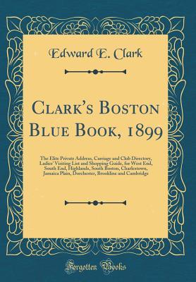 Read Clark's Boston Blue Book, 1899: The Elite Private Address, Carriage and Club Directory, Ladies' Visiting List and Shopping Guide, for West End, South End, Highlands, South Boston, Charlestown, Jamaica Plain, Dorchester, Brookline and Cambridge - Edward E Clark | PDF