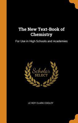 Read Online The New Text-Book of Chemistry: For Use in High Schools and Academies - Le Roy Clark Cooley file in PDF