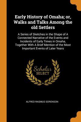 Full Download Early History of Omaha; Or, Walks and Talks Among the Old Settlers: A Series of Sketches in the Shape of a Connected Narrative of the Events and Incidents of Early Times in Omaha, Together with a Brief Mention of the Most Important Events of Later Years - Alfred Rasmus Sorenson | ePub