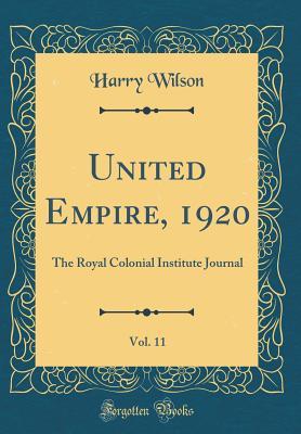 Full Download United Empire, 1920, Vol. 11: The Royal Colonial Institute Journal (Classic Reprint) - Harry Wilson file in PDF