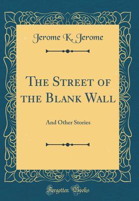Read The Street of the Blank Wall: And Other Stories (Classic Reprint) - Jerome K. Jerome | PDF