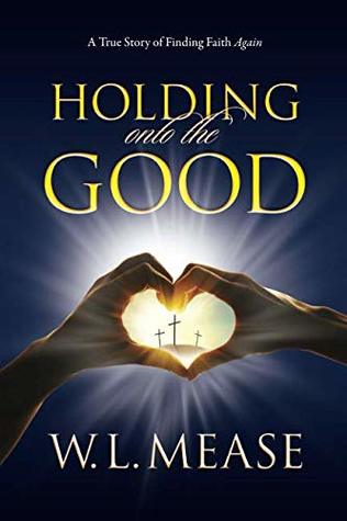Read Online Holding onto the Good: A True Story of Finding Faith. Again - W.L. Mease file in PDF