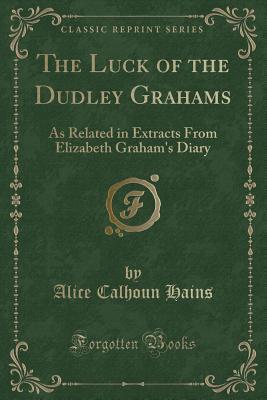 Download The Luck of the Dudley Grahams: As Related in Extracts from Elizabeth Graham's Diary (Classic Reprint) - Alice Calhoun Hains | ePub