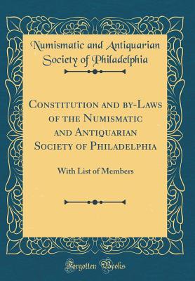 Full Download Constitution and By-Laws of the Numismatic and Antiquarian Society of Philadelphia: With List of Members (Classic Reprint) - Numismatic and Antiquarian Philadelphia file in PDF