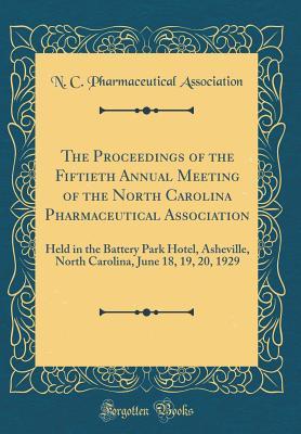 Read Online The Proceedings of the Fiftieth Annual Meeting of the North Carolina Pharmaceutical Association: Held in the Battery Park Hotel, Asheville, North Carolina, June 18, 19, 20, 1929 (Classic Reprint) - N C Pharmaceutical Association | ePub