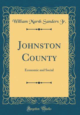 Read Online Johnston County: Economic and Social (Classic Reprint) - William Marsh Sanders file in PDF