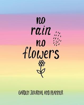 Read Garden Journal and Planner: No Rain No Flowers. Garden Planner to Design and Organise Your Ideal Garden. Annual Calendar, Monthly, Weekly Planner and Gardener's Notebook (Planting Record) - Lavender Lane Journals | PDF