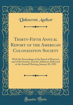 Read Thirty-Fifth Annual Report of the American Colonization Society: With the Proceedings of the Board of Directors and of the Society; And the Addresses Delivered at the Annual Meeting, January 20, 1852 (Classic Reprint) - Unknown | PDF