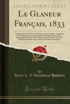 Download Le Glaneur Fran�ais, 1833: Number One, for the Use of Universities, Colleges, Academies and Schools; Containing Original and Selected Anecdotes, Biographical Sketches and Characteristical Traits of Persons Distinguished by Their Genius and Their Knowledg - Henri La Fayette Villaume Ducoudray Holstein | PDF
