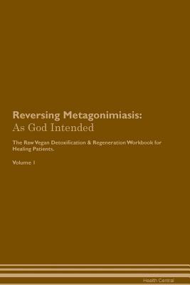 Read Online Reversing Metagonimiasis: As God Intended The Raw Vegan Plant-Based Detoxification & Regeneration Workbook for Healing Patients. Volume 1 - Health Central | PDF