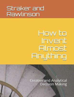 Read Online How to Invent Almost Anything: Creative and Analytical Decision Making - Graham Rawlinson file in ePub