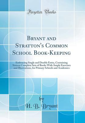 Full Download Bryant and Stratton's Common School Book-Keeping: Embracing Single and Double Entry, Containing Sixteen Complete Sets of Books with Ample Exercises and Illustrations, for Primary Schools and Academics (Classic Reprint) - H B Bryant file in PDF