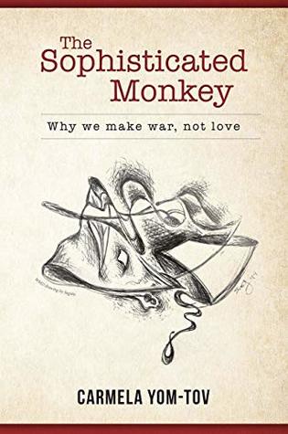 Read Online The Sophisticated Monkey: Why We Make War, Not Love - Carmela Yom-Tov file in PDF