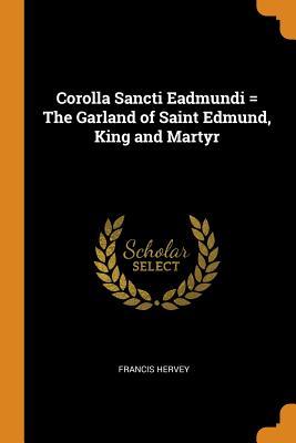 Read Online Corolla Sancti Eadmundi = the Garland of Saint Edmund, King and Martyr - Francis Hervey | PDF