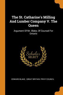 Download The St. Catharine's Milling and Lumber Company V. the Queen: Argument of Mr. Blake, of Counsel for Ontario - Edward Blake | PDF