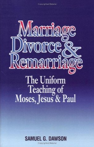 Full Download Marriage, Divorce & Remarriage, The Uniform Teaching of Moses, Jesus & Paul - Samuel G. Dawson | ePub