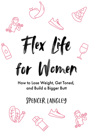 Full Download Flex Life for Women: How to Lose Weight, Get Toned, and Build a Bigger Butt - Spencer Langley | PDF