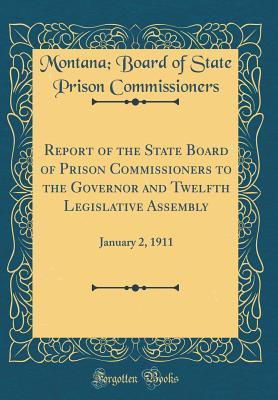 Read Online Report of the State Board of Prison Commissioners to the Governor and Twelfth Legislative Assembly: January 2, 1911 (Classic Reprint) - Montana Board of State P Commissioners | ePub