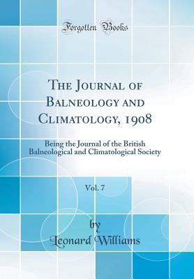 Download The Journal of Balneology and Climatology, 1908, Vol. 7: Being the Journal of the British Balneological and Climatological Society (Classic Reprint) - Leonard Williams file in PDF