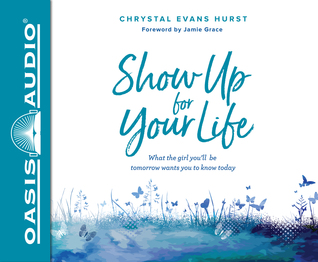Read Online Show Up For Your Life: What the Girl You'll Be Tomorrow Wants You to Know Today - Chrystal Evans Hurst file in PDF