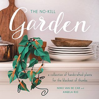 Read Online The No-Kill Garden: A Collection of Handcrafted Plants for the Blackest of Thumbs - Nikki Van De Car file in ePub