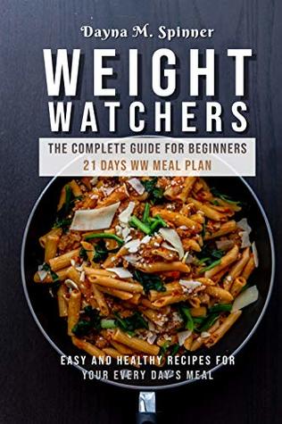 Read Online Weight Watchers: The complete guide for beginners 21 days WW meal plan (Easy and healthy recipes for your every day’s meal) - Dayna M. Spinner file in PDF