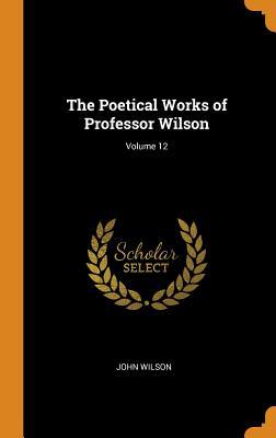 Read Online The Poetical Works of Professor Wilson; Volume 12 - John Wilson | ePub