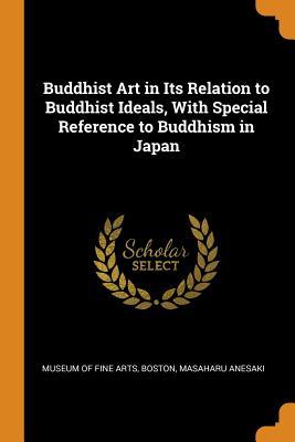 Full Download Buddhist Art in Its Relation to Buddhist Ideals, with Special Reference to Buddhism in Japan - Masaharu Anesaki | ePub