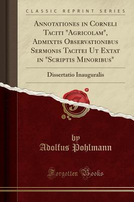 Full Download Annotationes in Corneli Taciti agricolam, Admixtis Observationibus Sermonis Tacitei UT Extat in scriptis Minoribus: Dissertatio Inauguralis (Classic Reprint) - Adolfus Pohlmann | ePub